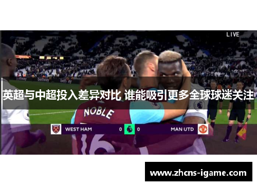 英超与中超投入差异对比 谁能吸引更多全球球迷关注 英超与中超投入差异对比 谁能吸引更多全球球迷关注