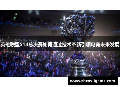英雄联盟S14总决赛如何通过技术革新引领电竞未来发展