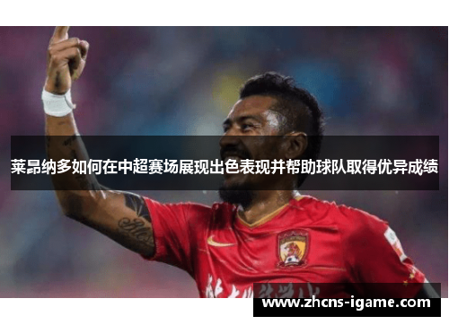 莱昂纳多如何在中超赛场展现出色表现并帮助球队取得优异成绩