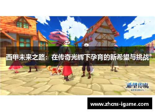 西甲未来之路:在传奇光辉下孕育的新希望与挑战 西甲未来之路:在传奇光辉下孕育的新希望与挑战