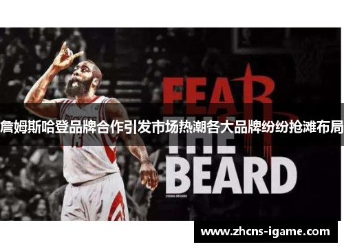 詹姆斯哈登品牌合作引发市场热潮各大品牌纷纷抢滩布局 詹姆斯哈登品牌合作引发市场热潮各大品牌纷纷抢滩布局