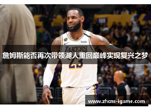 詹姆斯能否再次带领湖人重回巅峰实现复兴之梦 詹姆斯能否再次带领湖人重回巅峰实现复兴之梦