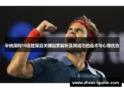 辛纳澳网10连胜背后关键因素解析及其成功的战术与心理优势 辛纳澳网10连胜背后关键因素解析及其成功的战术与心理优势