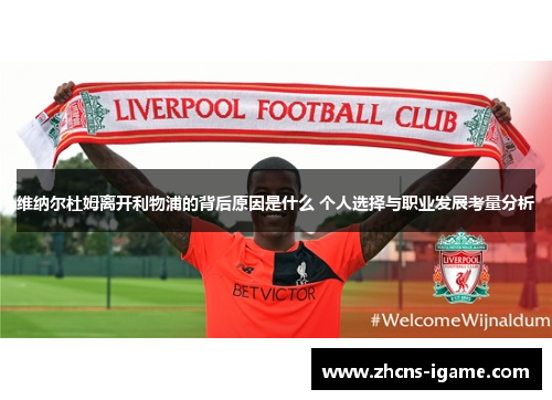 维纳尔杜姆离开利物浦的背后原因是什么 个人选择与职业发展考量分析 维纳尔杜姆离开利物浦的背后原因是什么 个人选择与职业发展考量分析