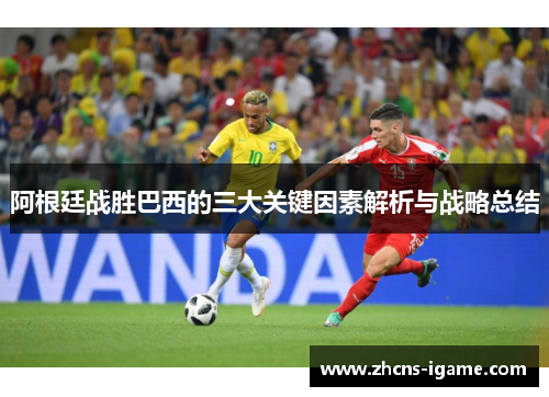 阿根廷战胜巴西的三大关键因素解析与战略总结