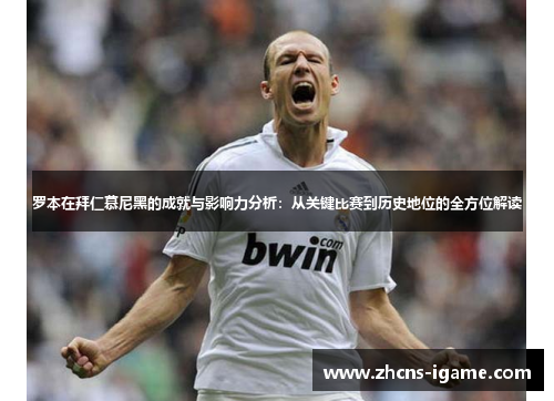 罗本在拜仁慕尼黑的成就与影响力分析：从关键比赛到历史地位的全方位解读