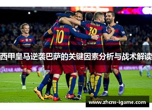 西甲皇马逆袭巴萨的关键因素分析与战术解读