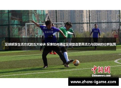 足球部落生活方式的五大秘诀 探索如何通过足球塑造更具活力与团结的社群氛围