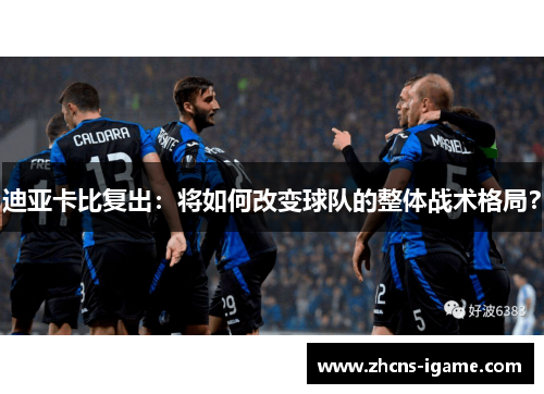 迪亚卡比复出：将如何改变球队的整体战术格局？