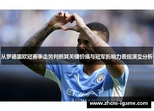 从罗德里欧冠赛季走势判断其关键价值与冠军影响力表现演变分析