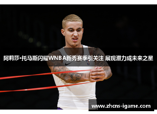 阿莉莎·托马斯闪耀WNBA新秀赛季引关注 展现潜力成未来之星 阿莉莎·托马斯闪耀WNBA新秀赛季引关注 展现潜力成未来之星