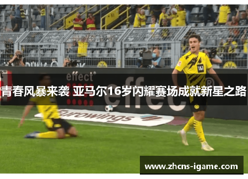 青春风暴来袭 亚马尔16岁闪耀赛场成就新星之路 青春风暴来袭 亚马尔16岁闪耀赛场成就新星之路