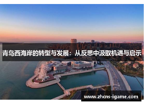 青岛西海岸的转型与发展:从反思中汲取机遇与启示 青岛西海岸的转型与发展:从反思中汲取机遇与启示