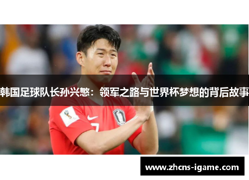 韩国足球队长孙兴慜:领军之路与世界杯梦想的背后故事 韩国足球队长孙兴慜:领军之路与世界杯梦想的背后故事