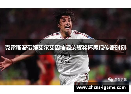 克雷斯波带领艾尔艾因捧起荣耀奖杯展现传奇时刻 克雷斯波带领艾尔艾因捧起荣耀奖杯展现传奇时刻