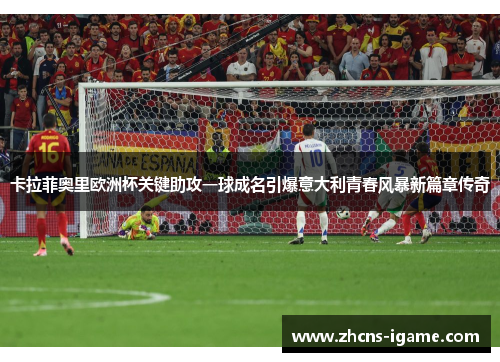 卡拉菲奥里欧洲杯关键助攻一球成名引爆意大利青春风暴新篇章传奇 卡拉菲奥里欧洲杯关键助攻一球成名引爆意大利青春风暴新篇章传奇