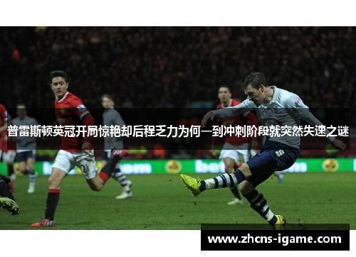 普雷斯顿英冠开局惊艳却后程乏力为何一到冲刺阶段就突然失速之谜