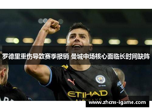 罗德里重伤导致赛季报销 曼城中场核心面临长时间缺阵