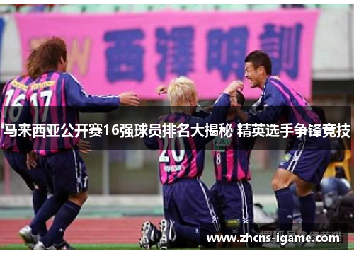 马来西亚公开赛16强球员排名大揭秘 精英选手争锋竞技