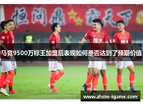 马竞9500万标王加盟后表现如何是否达到了预期价值