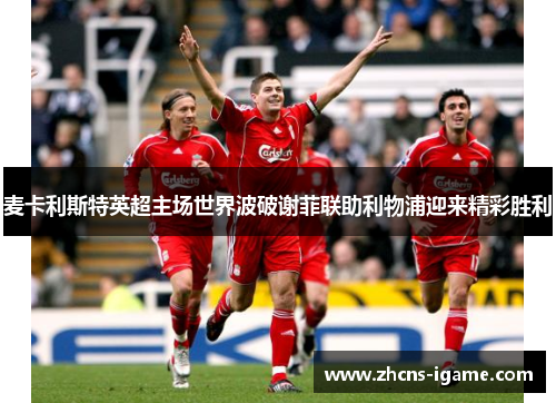麦卡利斯特英超主场世界波破谢菲联助利物浦迎来精彩胜利