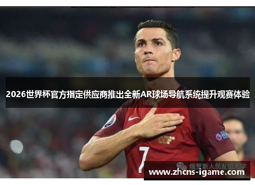 2026世界杯官方指定供应商推出全新AR球场导航系统提升观赛体验