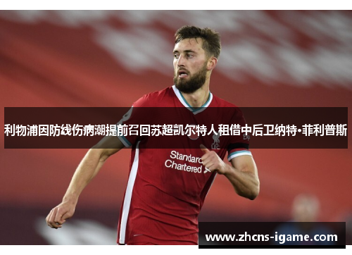 利物浦因防线伤病潮提前召回苏超凯尔特人租借中后卫纳特·菲利普斯