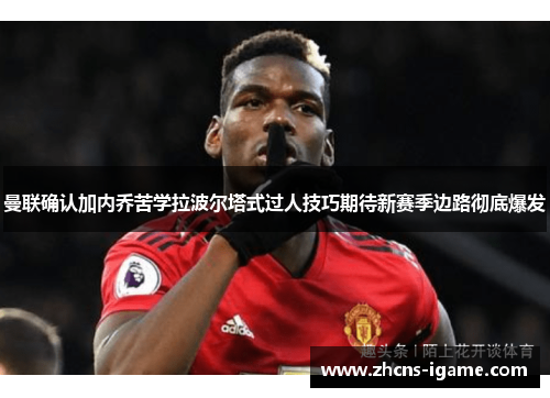 曼联确认加内乔苦学拉波尔塔式过人技巧期待新赛季边路彻底爆发 曼联确认加内乔苦学拉波尔塔式过人技巧期待新赛季边路彻底爆发