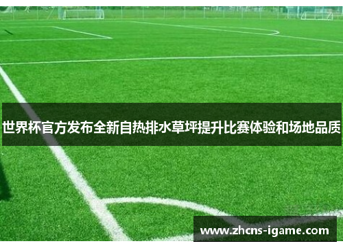 世界杯官方发布全新自热排水草坪提升比赛体验和场地品质 世界杯官方发布全新自热排水草坪提升比赛体验和场地品质